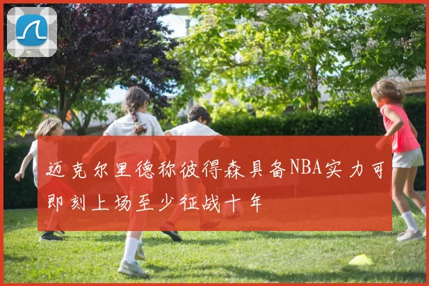 迈克尔里德称彼得森具备NBA实力可即刻上场至少征战十年