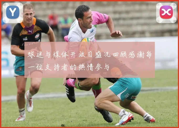 球迷与媒体开放日盛况回顾感谢每一位支持者的热情参与