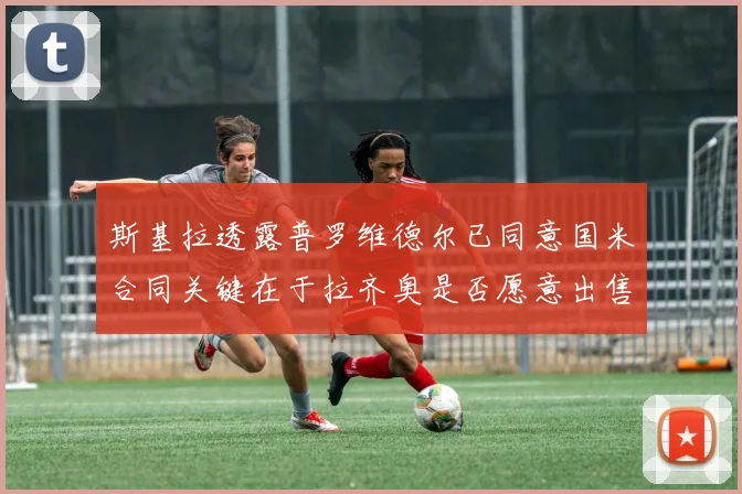 斯基拉透露普罗维德尔已同意国米合同关键在于拉齐奥是否愿意出售