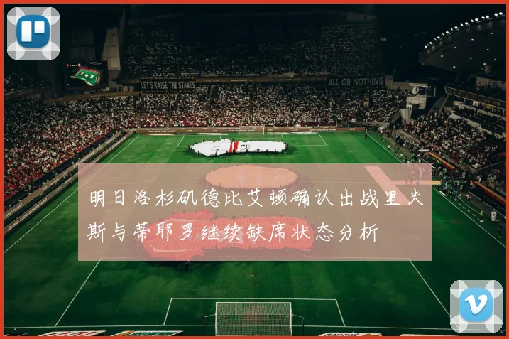 明日洛杉矶德比艾顿确认出战里夫斯与蒂耶罗继续缺席状态分析