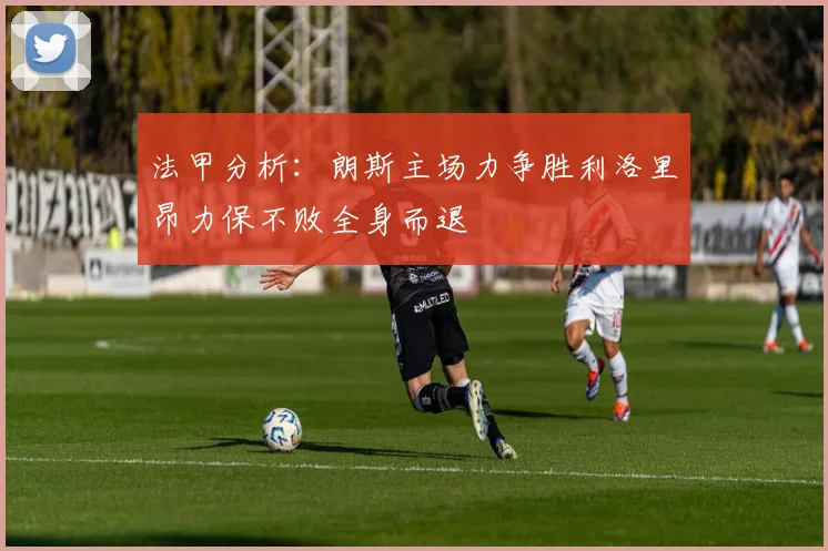 法甲分析：朗斯主场力争胜利洛里昂力保不败全身而退