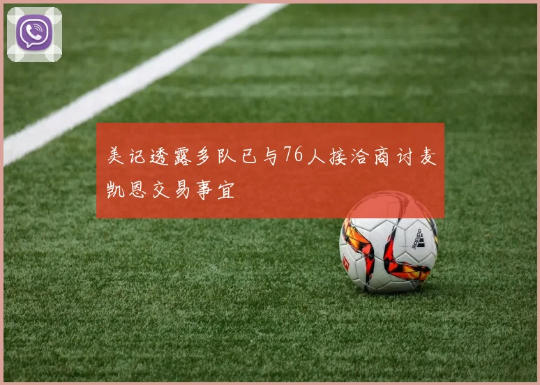 美记透露多队已与76人接洽商讨麦凯恩交易事宜