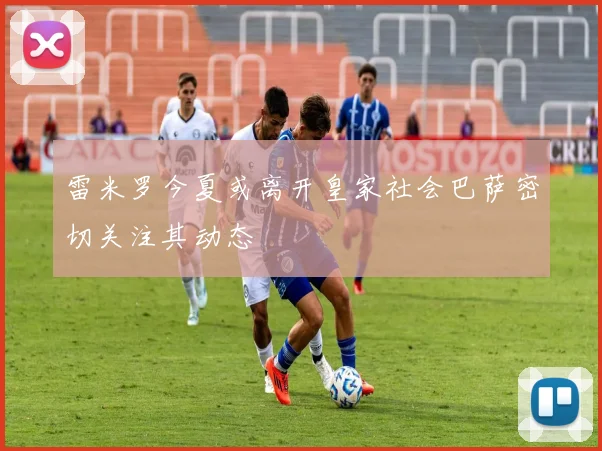 雷米罗今夏或离开皇家社会巴萨密切关注其动态