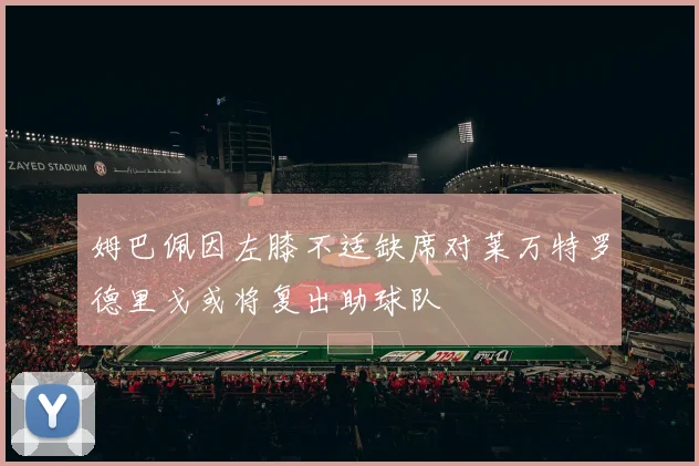 姆巴佩因左膝不适缺席对莱万特罗德里戈或将复出助球队