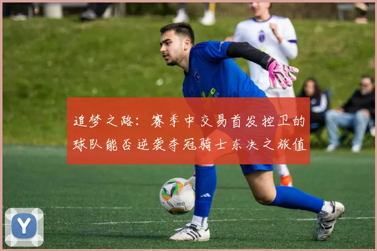 追梦之路：赛季中交易首发控卫的球队能否逆袭夺冠骑士东决之旅值得肯定