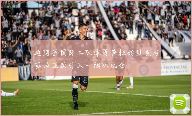 迈阿密国际二队球员普拉姆贝克与苏马亚获升入一线队机会