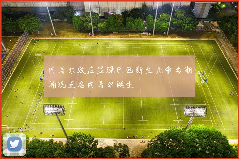 内马尔效应显现巴西新生儿命名潮涌现五名内马尔诞生